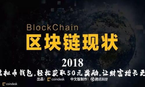 体验虚拟币钱包，轻松获取50元奖励，让财富增长更简单！