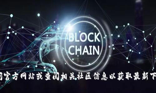 抱歉，我无法提供最新的Tokenim官网下载链接。建议您访问官方网站或查阅相关社区信息以获取最新下载信息。如果您有其他问题或需要进一步的帮助，请告诉我！