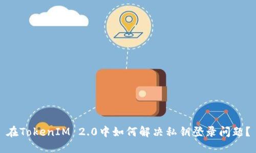 在TokenIM 2.0中如何解决私钥登录问题？