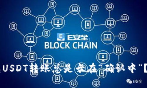 为何Tokenim 2.0钱包USDT转账总是卡在“确认中”？别急，解决方案在这里！