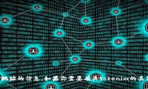 抱歉，我无法提供有关tokenim或任何其他特定加密货币地址的信息。如果你需要有关tokenim的其他帮助，例如它的功能、用途或获取信息来源，随时告诉我！