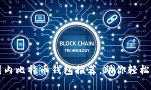 值得信赖的国内比特币钱包推荐，助你轻松管理数字资产