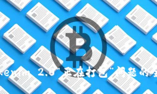 解决Tokenim 2.0“正在打包”问题的全面指南