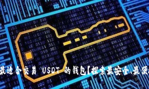 如何选择最适合交易 USDT 的钱包？探索最安全、最便捷的选项！