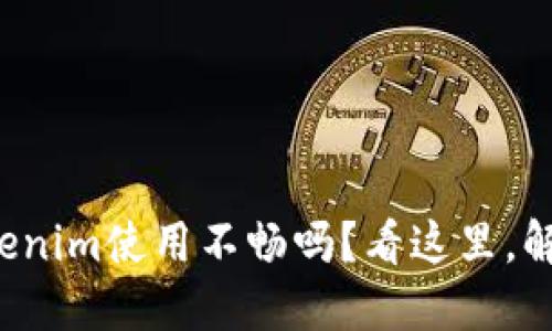 你的新版Tokenim使用不畅吗？看这里，解决你的烦恼！