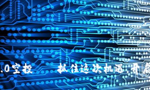 2021年TokenIM 2.0空投——抓住这次机遇，开启你的数字资产之旅！