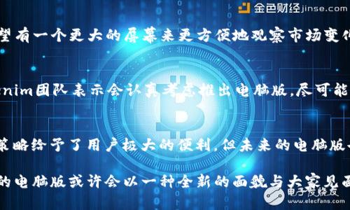   探秘Tokenim 2.0：为什么没有电脑版让你感到困惑？ / 

 guanjianci Tokenim 2.0, 电脑版, 移动应用, 用户体验 /guanjianci 

Tokenim 2.0的崭新面貌
在数字化时代，随着科技的迅猛发展，许多用户开始关注和使用各种应用程序，以满足他们日益增长的需求。Tokenim 2.0作为一款崭新的数字货币管理工具，近年来逐渐获得了广大用户的喜爱。但是，令不少人感到疑惑的是：为什么Tokenim 2.0只推出了移动版，而没有电脑版呢？这个问题背后究竟隐藏着怎样的原因？

移动优先的设计理念
在今天这个快节奏的社会中，移动互联网的使用频率逐年增加。许多用户更倾向于在手机上处理各种事务，因为随时随地都能轻松访问。这种移动优先的设计理念促使了Tokenim团队的决策。开发移动版的Tokenim 2.0，使其能够更好地适应用户的生活方式，无论是在公交车上、咖啡馆里，还是在家中，用户只需用手指滑动就能管理他们的数字资产。

深入分析Tokenim 2.0的市场定位
Tokenim 2.0的开发者显然经过了详细的市场调研。越来越多的人喜欢通过手机应用来进行投资、交易和资产管理，这种趋势使得开发电脑版的需求似乎并不是首要考虑。移动版应用不仅具备便捷的操作界面，还能通过推送通知等功能，及时让用户了解市场的动态。这对于那些时刻关注市场变化的投资者来说，显得尤为重要。

电脑版开发的挑战
网页版开发的挑战非常多样化，特别是在功能实现和用户体验方面。开发一款优秀的电脑版应用，需要解决不同系统间兼容性的问题，同时还要考虑到用户的操作习惯。与手机的触控操作不同，电脑用户习惯使用鼠标和键盘，这样的差异可能会导致用户体验的不平衡。

用户的声音与需求
尽管Tokenim 2.0的移动版本获得了不少用户的青睐，但也有许多用户表达了想要电脑版的需求。特别是一些刚接触数字货币市场的用户，他们往往希望有一个更大的屏幕来更方便地观察市场变化和管理资产。可以说，电脑版的缺失确实给一部分用户带来了不便。

社区反馈与未来展望
Tokenim团队非常重视用户的反馈。他们定期收集用户的意见和建议，尤其是对电脑版的需求。随着技术的进步和市面上对电脑版需求的不断上升，Tokenim团队表示会认真考虑推出电脑版，尽可能地满足广大用户的期望。在这个过程中，用户的热忱和建议对他们的决策至关重要。

总结与前景
Tokenim 2.0的移动版成为了无数用户进行数字货币管理的得力助手，而电脑版的缺失则展现出一种“取舍”的平衡。在目前的市场环境下，移动优先的策略给予了用户极大的便利，但未来的电脑版也许会让更多的用户体验到不同的乐趣和实用性。TOKENIM的持续发展，离不开用户的理解和支持，也期待着它能在不久的将来带来更多惊喜。

总结来说，虽然Tokenim 2.0目前没有电脑版，原因却是多方面的。从设计理念到市场定位，从开发挑战到用户需求，Tokenim团队都在不断探索与，未来的电脑版或许会以一种全新的面貌与大家见面。想要了解更多信息，请关注Tokenim的官方网站和社区，那里会有最新的动态分享。