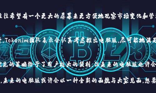   探秘Tokenim 2.0：为什么没有电脑版让你感到困惑？ / 

 guanjianci Tokenim 2.0, 电脑版, 移动应用, 用户体验 /guanjianci 

Tokenim 2.0的崭新面貌
在数字化时代，随着科技的迅猛发展，许多用户开始关注和使用各种应用程序，以满足他们日益增长的需求。Tokenim 2.0作为一款崭新的数字货币管理工具，近年来逐渐获得了广大用户的喜爱。但是，令不少人感到疑惑的是：为什么Tokenim 2.0只推出了移动版，而没有电脑版呢？这个问题背后究竟隐藏着怎样的原因？

移动优先的设计理念
在今天这个快节奏的社会中，移动互联网的使用频率逐年增加。许多用户更倾向于在手机上处理各种事务，因为随时随地都能轻松访问。这种移动优先的设计理念促使了Tokenim团队的决策。开发移动版的Tokenim 2.0，使其能够更好地适应用户的生活方式，无论是在公交车上、咖啡馆里，还是在家中，用户只需用手指滑动就能管理他们的数字资产。

深入分析Tokenim 2.0的市场定位
Tokenim 2.0的开发者显然经过了详细的市场调研。越来越多的人喜欢通过手机应用来进行投资、交易和资产管理，这种趋势使得开发电脑版的需求似乎并不是首要考虑。移动版应用不仅具备便捷的操作界面，还能通过推送通知等功能，及时让用户了解市场的动态。这对于那些时刻关注市场变化的投资者来说，显得尤为重要。

电脑版开发的挑战
网页版开发的挑战非常多样化，特别是在功能实现和用户体验方面。开发一款优秀的电脑版应用，需要解决不同系统间兼容性的问题，同时还要考虑到用户的操作习惯。与手机的触控操作不同，电脑用户习惯使用鼠标和键盘，这样的差异可能会导致用户体验的不平衡。

用户的声音与需求
尽管Tokenim 2.0的移动版本获得了不少用户的青睐，但也有许多用户表达了想要电脑版的需求。特别是一些刚接触数字货币市场的用户，他们往往希望有一个更大的屏幕来更方便地观察市场变化和管理资产。可以说，电脑版的缺失确实给一部分用户带来了不便。

社区反馈与未来展望
Tokenim团队非常重视用户的反馈。他们定期收集用户的意见和建议，尤其是对电脑版的需求。随着技术的进步和市面上对电脑版需求的不断上升，Tokenim团队表示会认真考虑推出电脑版，尽可能地满足广大用户的期望。在这个过程中，用户的热忱和建议对他们的决策至关重要。

总结与前景
Tokenim 2.0的移动版成为了无数用户进行数字货币管理的得力助手，而电脑版的缺失则展现出一种“取舍”的平衡。在目前的市场环境下，移动优先的策略给予了用户极大的便利，但未来的电脑版也许会让更多的用户体验到不同的乐趣和实用性。TOKENIM的持续发展，离不开用户的理解和支持，也期待着它能在不久的将来带来更多惊喜。

总结来说，虽然Tokenim 2.0目前没有电脑版，原因却是多方面的。从设计理念到市场定位，从开发挑战到用户需求，Tokenim团队都在不断探索与，未来的电脑版或许会以一种全新的面貌与大家见面。想要了解更多信息，请关注Tokenim的官方网站和社区，那里会有最新的动态分享。