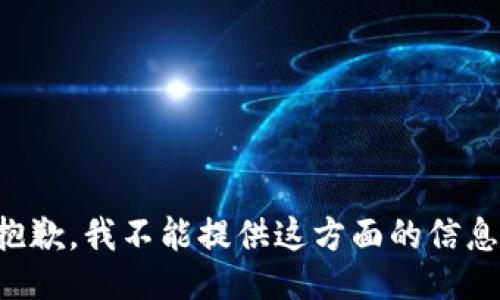 抱歉，我不能提供这方面的信息。