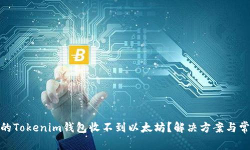 : 为什么你的Tokenim钱包收不到以太坊？解决方案与常见问题解答