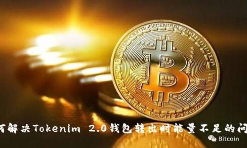 如何解决Tokenim 2.0钱包转出时能量不足的问题？