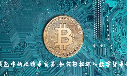 揭秘钱包中的比特币交易：如何轻松迈入数字货币的世界
