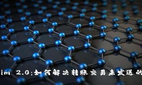 Tokenim 2.0：如何解决转账交易未发送的难题？