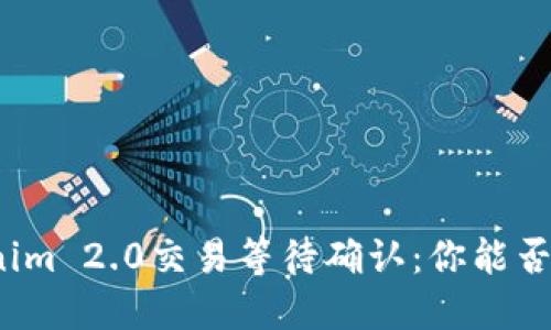 Tokenim 2.0交易等待确认：你能否取消？