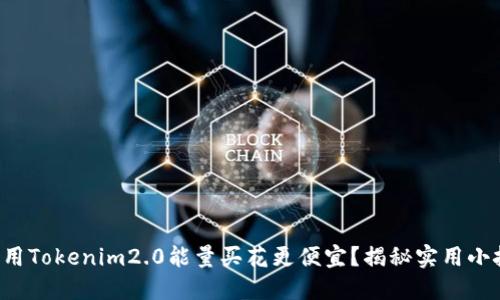 如何用Tokenim2.0能量买花更便宜？揭秘实用小技巧！