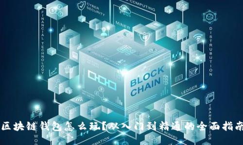 区块链钱包怎么玩？从入门到精通的全面指南