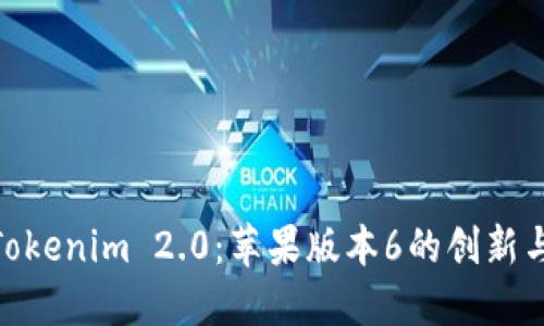 探索Tokenim 2.0：苹果版本6的创新与机遇