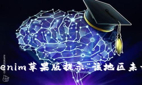 如何解决Tokenim苹果版提示“该地区未开通”的问题？