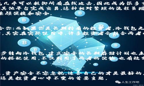 热钱包与冷钱包：你该如何选择最安全的加密资产存储方式？/  
热钱包, 冷钱包, 加密货币, 安全性/guanjianci  

引言：加密资产存储的重要性  
随着加密货币的快速发展，越来越多的人开始关注如何安全地存储自己的数字资产。在这个多变的市场中，选择合适的存储方式至关重要。两种主要的存储方式——热钱包和冷钱包，成为众多投资者的热议话题。  
热钱包和冷钱包各有优劣，具体选择哪种方式，关键在于你的需求、投资策略及风险承受能力。本文将深入探讨这两种钱包的特点，帮助你做出明智的选择。  

热钱包：便捷但风险并存  
热钱包是指与互联网连接的加密资产存储方式。它的最大优势在于易用性，用户可以随时随地访问自己的资产，进行交易和转账。许多交易所都提供热钱包服务，也有一些独立的软件钱包满足用户的需求。  
使用热钱包的用户，常常是为了迅速进行交易或投资。他们需要随时掌握市场动态，及时调整资产配置。因此，热钱包的方便性无疑吸引了大量用户。但与此同时，正是因为其连接互联网，热钱包面临着更大的安全风险。黑客攻击、钓鱼网站及常见的人为失误都是导致资产损失的潜在因素。  
举个例子，某交易所因安全漏洞被黑客攻击，数百万美元的资产顷刻间蒸发，许多用户在此事件后感到了深深的恐惧。由此可见，虽然热钱包便利，却并非适合长期储存大量资产的选择。  

冷钱包：安全性更高却需耐心  
冷钱包，即离线钱包，是一种不与互联网连接的存储方式。通常以硬件钱包或纸钱包的形式存在。由于不与网络连接，冷钱包几乎可以抵御所有在线攻击，因此成为很多重视安全的投资者的首选。  
冷钱包的操作过程可能相对复杂，它需要一定的技术基础。在存储和转移资产时，用户需要从冷钱包中导出私钥，然后通过其他平台完成交易。这种相对繁琐的流程虽增加了操作时间，但也为资产安全提供了额外保障。  
许多用户在使用冷钱包时，会提前将小额资金放入热钱包以便随时交易，而将大部分资产安全存储在冷钱包中，这样便可兼顾便捷和安全。  

热钱包与冷钱包的对比：便捷与安全的博弈  
在决定使用热钱包还是冷钱包之前，投资者需要仔细考虑自身的需求。如果你是频繁交易的短期投资者，热钱包可能更适合你；而如果你是长期持有的投资者，冷钱包无疑是更安全的选择。  
热钱包的迅速反应与易用性使得投资者能够在市场波动中把握机会；然而，冷钱包的安全性则是对抗黑客攻击的有效屏障。其实在实际使用中，许多投资者会结合两者的优缺点，设定合理的资产分配方案。  

如何选择适合自己的钱包？  
选择热钱包或冷钱包并不是一刀切的决策，而是要根据个人的投资风格和风险承受能力来做出理智的选择。  
若你是加密货币的新手，建议从小额投资开始。热钱包的便利性绝对能帮助你更好地理解市场，而当你积累了一定经验，逐步转向冷钱包，建立安全的长期存储计划也未尝不是一种智慧之选。  
而对于那些已经深入市场，拥有较大投资的用户，冷钱包能够更好地保护你的资产。在这个过程中，根据需要进行冷热钱包的搭配使用，不仅利用了两者的优势，也有效分散了风险。  

总结：资产安全不容忽视  
热钱包和冷钱包各有千秋，选择合适的存储方式是每位加密资产投资者必须面对的挑战。在充满机遇与风险的加密世界里，资产安全不容忽视。适合自己的才是最好的，无论是选择热钱包还是冷钱包，均需谨慎对待，保持警惕，方能在这个快速变化的市场中，立稳脚跟。  
加密资产存储是一个动态的过程，随着市场的变化和个人需求的增长，你的存储策略也有可能需要调整。无论如何，安全永远是投资者心中不变的首要主题。  