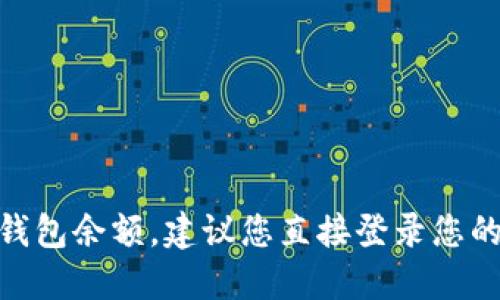 抱歉，我无法提供实时的资金余额或具体的金融信息。如果您想查看您的tokenim 2.0钱包余额，建议您直接登录您的钱包应用程序或者查看相应的区块链浏览器。这样可以确保您获得最新和准确的信息。