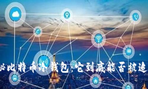 揭秘比特币冷钱包：它到底能否被追踪？