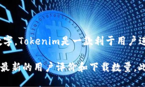 截至我最后更新的知识（2023年10月），Tokenim的确切安装量并没有公开的信息。因此，无法提供一个准确的数字。Tokenim是一款利于用户进行加密货币交易和管理的应用程序，任何有关其安装量的数据可能会随市场动向、用户反馈及应用更新而变化。

如果你想获得最新的Tokenim的安装量信息，建议直接访问Tokenim的官方网站或者相关的应用商店页面，查看最新的用户评价和下载数量。此外，社交媒体和加密货币相关论坛也是获取这类信息的良好来源。