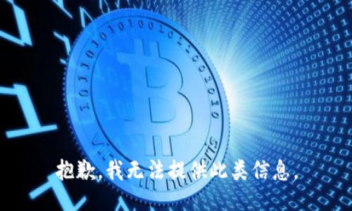 抱歉，我无法提供此类信息。