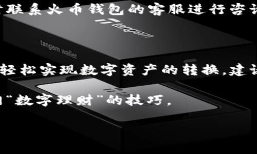   轻松掌握：火币钱包中USDT转火币的完美指南 / 

 guanjianci 火币钱包, USDT, 火币, 数字货币 /guanjianci 

了解火币钱包与USDT

火币钱包是一款功能强大的数字货币钱包，支持多种加密货币的存储与交易。尤其在市场中，美国美元稳定币（USDT）备受用户青睐。USDT作为一种与美元锚定的数字货币，其价格波动极小，具有很高的流动性，用户通常会将其作为交易的首选资产。

那么，当你希望将火币钱包里的USDT转换为火币时，流程是怎样的呢？这不仅关乎数字货币的安全和便捷性，还关系到你在交易中的利益。

步骤一：确保你的火币钱包已设置好

首先，确保你已经下载并安装了火币钱包应用，并完成了必要的注册与身份验证。这是确保安全和流畅交易的第一步。接着，登录你的火币钱包账户。

一旦登录成功，查看钱包的主界面，确认你的USDT已安全存放在你的钱包内。如果你还没有USDT，可以通过其它平台购买并转入火币钱包。

步骤二：选择交易功能

在主界面中，你将看到各种功能选项，包括资金转出、交易等。此时，你需要找到“交易”或者“兑换”功能，具体选项可能因版本而略有差异。在这里，你可以选择USDT对火币的交易。

步骤三：选择交易方向

在交易界面，通常会有一个选项让你选择交易方向。这意味着你需要明确表示自己是想要将USDT转换为火币。在这里，你可能会看到实时的市场价格、交易对信息以及平台的手续费。

步骤四：输入交易数量

接下来，需要输入你希望转换的USDT数量。这里务必确认输入信息的准确性，避免因输入错误导致不必要的损失或交易失败。系统可能会自动计算出相应的火币数量，确保你能清楚了解每笔交易的结果。

步骤五：确认交易细节

在提交交易前，一定要仔细核对交易的各项细节，包括交易总金额、手续费等信息。这是确保你对交易结果满意的关键一步。

部分用户在此环节中可能会遭遇到流动性问题，建议在市场波动较小的时段进行交易，以获得更为稳定的交易价格。

步骤六：执行交易

确认无误后，点击“确认交易”按钮。这时，系统会开始执行你的交易请求。根据网络拥堵程度和交易所的服务器负载，交易执行的时间可能会有所不同。通常来说，交易会在几分钟内完成。

步骤七：查看交易记录

交易完成后，不妨随时查看一下你的交易记录，以确认USDT已经成功转换为火币。你可以在交易记录中查看每笔交易的状态以及时间等信息，确保你能够随时掌握自己的资产情况。

注意事项和常见疑问

在进行USDT转换时，用户可能会遇到一些常见问题，比如交易手续费、转账延迟等。首先，对于手续费，火币钱包会在交易界面清晰展示，让你事先做好资金规划。

而关于转账延迟的问题，通常是由网络条件和用户账户状态引起的。若在预期时间内未能完成交易，可以适时联系火币钱包的客服进行咨询。

总结与建议

综上所述，USDT的转换过程在火币钱包中是相对简单明了的。只需明确各个步骤，细致地完成相关操作，就能轻松实现数字资产的转换。建议每位用户在交易前都应充分了解市场动态，掌握好交易时机。

如果你是首次接触火币钱包，以上操作步骤或许会在初期让你感到有些陌生，但只需耐心熟悉，便能掌握这门“数字理财”的技巧。

最后，不同时期的市场情况会影响交易价格，务必保持警惕，以最大化保障你的投资利益。