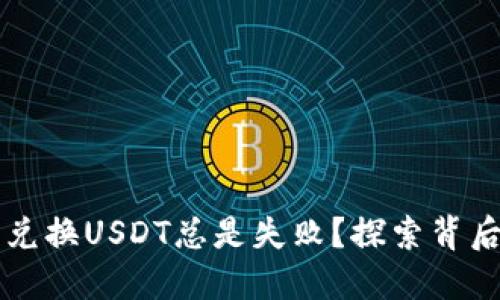 为什么你的TP钱包兑换USDT总是失败？探索背后的原因与解决方案