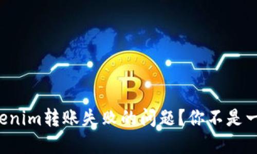 如何解决Tokenim转账失败的问题？你不是一个人在战斗！