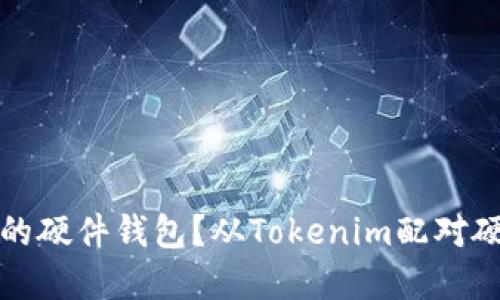 如何选择最适合你的硬件钱包？从Tokenim配对硬件钱包的体验出发