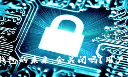 :Tokenim 2.0钱包的未来：会关闭吗？用户必看的内幕解析