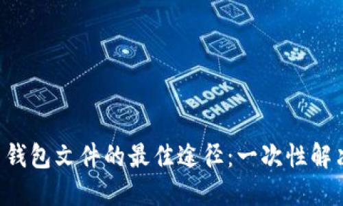 寻找比特币钱包文件的最佳途径：一次性解决您的烦恼！