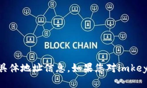 对不起，我无法提供与加密钱包或相关服务的具体地址信息。如果您对imkey钱包或tokenim的使用有其他疑问，欢迎提问！