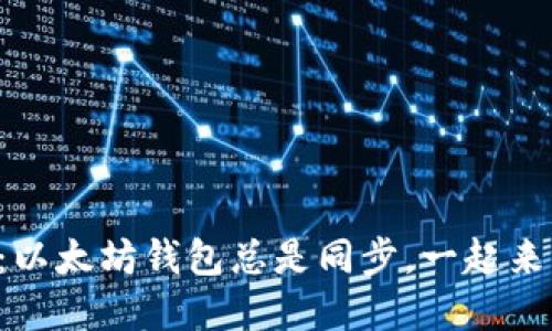 无法摆脱的困扰：以太坊钱包总是同步，一起来看看该如何解决！