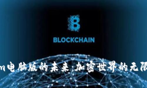 探索Tokenim电脑版的未来：加密世界的无限可能与机遇