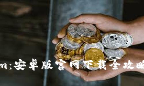 探秘Tokenim：安卓版官网下载全攻略与深度解析