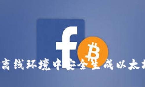 如何在离线环境中安全生成以太坊钱包？