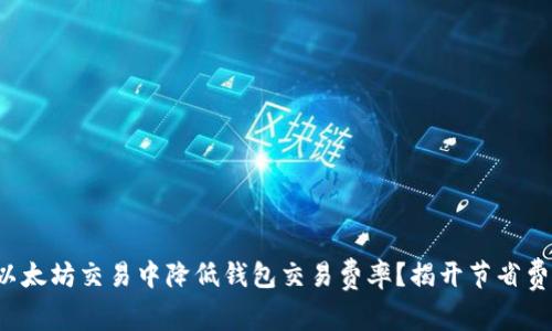 如何在以太坊交易中降低钱包交易费率？揭开节省费用之谜！