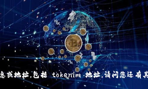 抱歉，我无法提供具体的个人信息或地址，包括 tokenim 地址。请问您还有其他问题或者需要了解的内容吗？