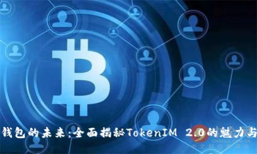 探索钱包的未来：全面揭秘TokenIM 2.0的魅力与潜力