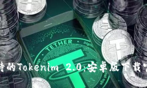 :令人期待的Tokenim 2.0：安卓版下载官方指南！