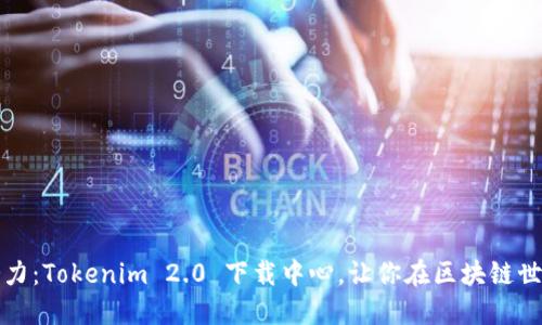 释放潜力：Tokenim 2.0 下载中心，让你在区块链世界翱翔