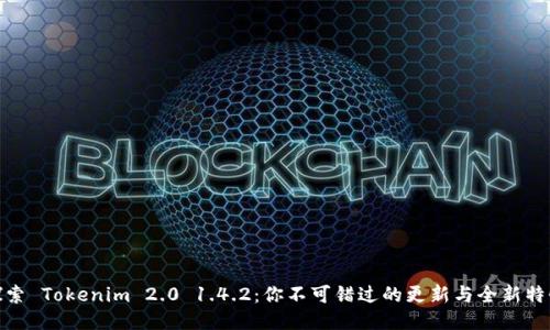 探索 Tokenim 2.0 1.4.2：你不可错过的更新与全新特性
