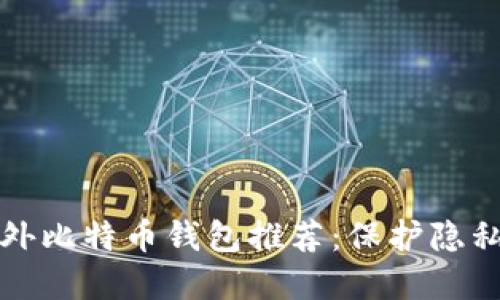 2023年最佳国外比特币钱包推荐：保护隐私，保障资产安全