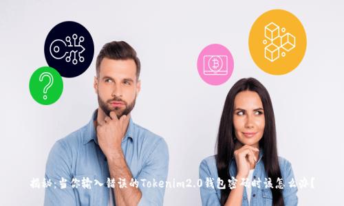 揭秘：当你输入错误的Tokenim2.0钱包密码时该怎么办？