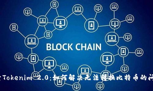 探索Tokenim 2.0：如何解决无法转换比特币的问题？