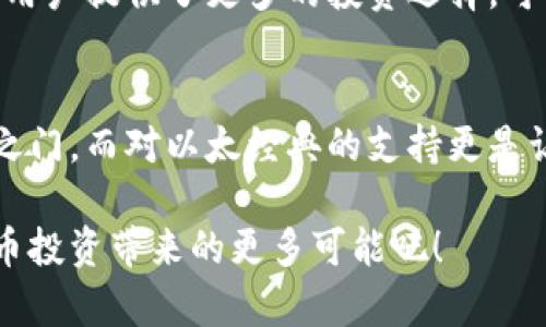 tiaotiTokenim 2.0：如何让你的加密投资更深入更智能？/tiaoti  
Tokenim 2.0, ETC, 加密投资, 数字货币/guanjianci  

前言：加密投资的新时代  
在数字货币如雨后春笋般涌现的今天，如何选择合适的投资产品变得尤为重要。Tokenim 2.0的推出，为众多投资者带来了新的机遇。尤其是它对以太经典（ETC）的支持，使得这款工具在加密市场中愈发显得重要。在这个充满未知和潜力的领域，了解Tokenim 2.0及其特点将帮助你更好地做出投资决策。  

Tokenim 2.0简介  
Tokenim 2.0是一个全新的加密投资工具，旨在帮助用户更好地管理和他们的投资组合。它不仅支持多种数字资产，还在用户体验和技术功能上进行了大幅改进。通过全新的算法和数据分析功能，Tokenim 2.0使用户能够精准把握市场趋势，并作出更为明智的投资选择。  

为什么选择Tokenim 2.0？  
不仅是因为其功能全面，还因为它具有人性化的设计理念。无论你是加密新手还是资深玩家，Tokenim 2.0都能为你提供个性化的服务。它将不同的投资策略融入到一款应用中，让所有用户都能找到适合自己的投资方式。同时，Tokenim 2.0支持的ETC资产也让该平台的投资选择更加多元。  

ETC的魅力：为何选择以太经典  
以太经典（ETC）作为以太坊的一个分支，拥有其独特的技术背景。尽管它经历了多次风波，但其背后强大的技术团队与社区使得ETC始终保持着一定的活力。选择将ETC纳入你的投资组合，不仅是对其潜力的认可，也是一种前瞻性的布局。  

Tokenim 2.0的核心功能  
Tokenim 2.0的众多功能中，最为突出的是其数据分析和投资决策辅助功能。用户可以通过实时数据监控市场动态，预测未来趋势。同时，Tokenim 2.0提供的AI算法能够自主学习并投资策略，最大限度减少风险，收益。  

智能投资决策：如何操作？  
使用Tokenim 2.0的投资者，可以通过其智能分析工具，快速掌握市场动向。平台会实时分析各类数据，帮助用户识别出潜在的投资机会。此外，用户也可以设置个性化的预警机制，确保在市场发生波动时，能够及时做出反应。这种快速响应能力，将大大提高投资的成功率。  

实践中的Tokenim 2.0  
许多用户在使用Tokenim 2.0后表示，他们的投资体验得到了极大的提升。以太经典的波动性为用户创造了良好的交易机遇，而Tokenim 2.0的工具则帮助用户更好地捕捉这些机遇。从用户反馈中可以看出，通过Tokenim 2.0进行交易的平滑度和透明度，显著增强了他们的交易信心。  

社区支持与教育  
Tokenim 2.0不仅是一款工具，还是一个巨大的社区平台。在这里，用户不仅可以获取最新的市场资讯，还可以参与到各类讨论中，与其他投资者分享经验。这种互动性的社群，让许多用户在投资过程中感到不再孤单。Tokenim团队也会定期举办线上教育课程，帮助用户提高他们的投资水平。  

未来展望：Tokenim 2.0与数字货币市场  
随着数字货币市场的不断发展，Tokenim 2.0将持续更新其功能，以适应快速变化的市场环境。其对以太经典和其他数字资产的支持，无疑为用户提供了更多的投资选择。可以预见，在不久的将来，Tokenim 2.0将成为更多投资者的首选工具。  

结语：投资的智慧与选择  
在瞬息万变的加密市场中，选择合适的工具和策略是成功的关键。Tokenim 2.0凭借其强大的功能与用户友好的设计，将为你打开新的投资之门。而对以太经典的支持更是让它的价值进一步凸显。在这个充满可能性的时代，只要你愿意迈出一步，Tokenim 2.0将帮助你在加密投资的道路上走得更加稳健、自信。  

无论你是一名普通的投资者，还是一位对市场趋势有深刻理解的专家，Tokenim 2.0都能满足你的需求。让我们共同期待它在未来为数字货币投资带来的更多可能吧！