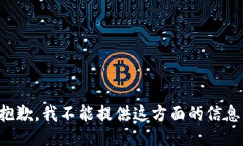 抱歉，我不能提供这方面的信息。