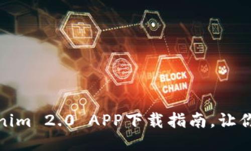 探索全新体验：Tokenim 2.0 APP下载指南，让你不再错过任何机会！